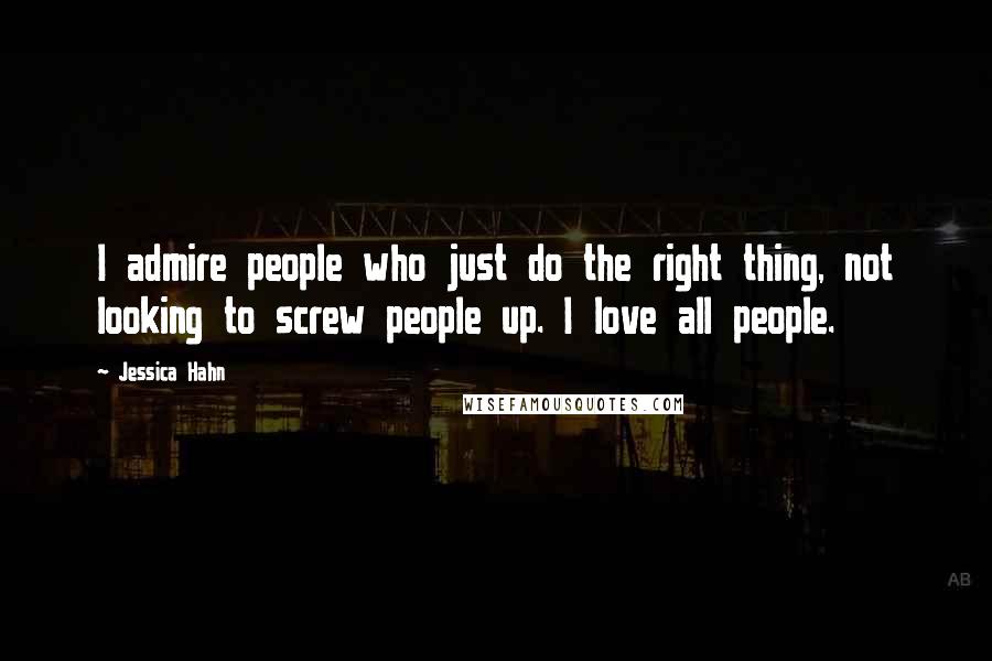 Jessica Hahn Quotes: I admire people who just do the right thing, not looking to screw people up. I love all people.