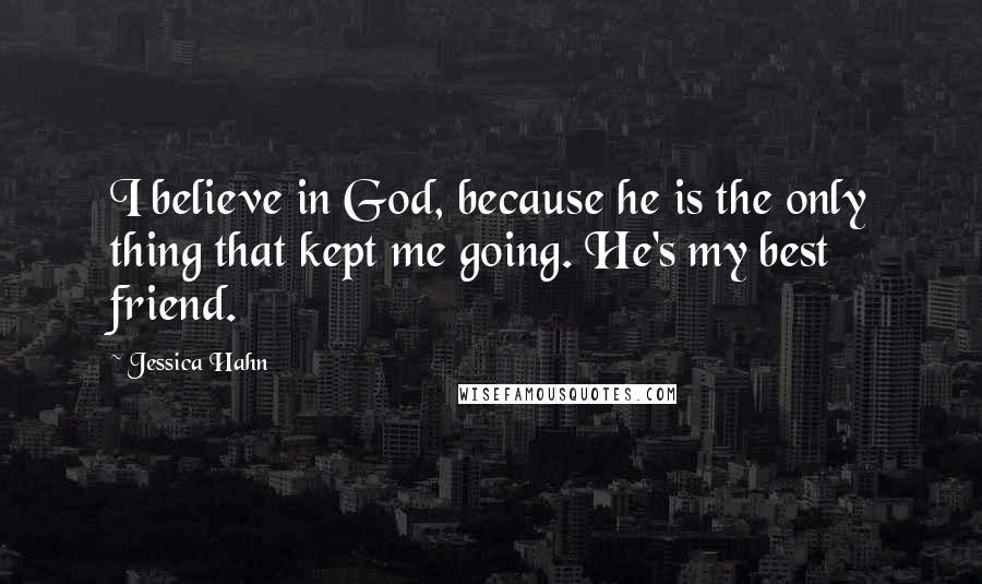 Jessica Hahn Quotes: I believe in God, because he is the only thing that kept me going. He's my best friend.