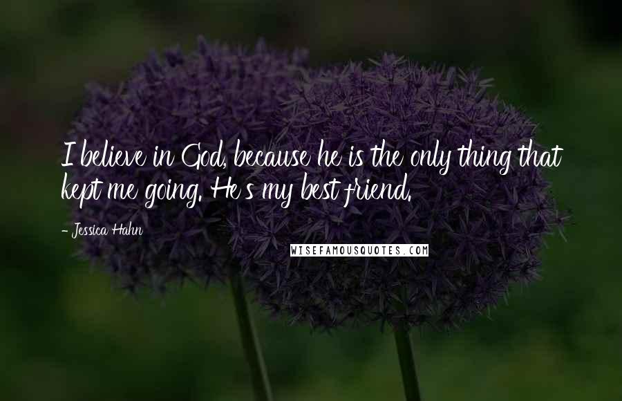 Jessica Hahn Quotes: I believe in God, because he is the only thing that kept me going. He's my best friend.