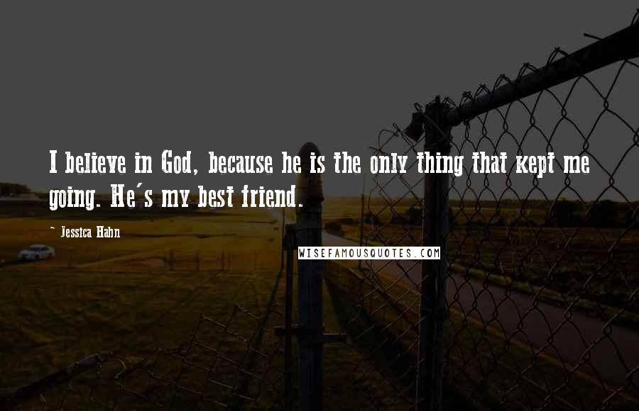 Jessica Hahn Quotes: I believe in God, because he is the only thing that kept me going. He's my best friend.