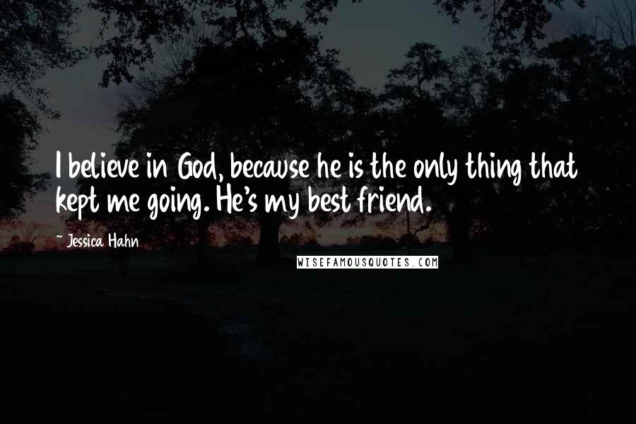 Jessica Hahn Quotes: I believe in God, because he is the only thing that kept me going. He's my best friend.