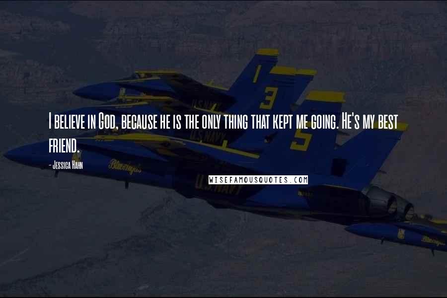 Jessica Hahn Quotes: I believe in God, because he is the only thing that kept me going. He's my best friend.