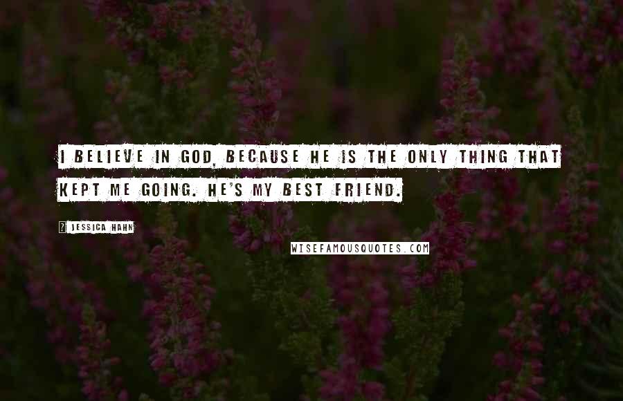 Jessica Hahn Quotes: I believe in God, because he is the only thing that kept me going. He's my best friend.