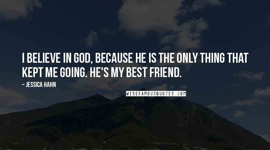 Jessica Hahn Quotes: I believe in God, because he is the only thing that kept me going. He's my best friend.