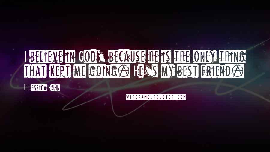 Jessica Hahn Quotes: I believe in God, because he is the only thing that kept me going. He's my best friend.