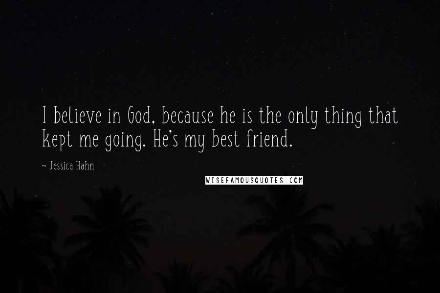 Jessica Hahn Quotes: I believe in God, because he is the only thing that kept me going. He's my best friend.