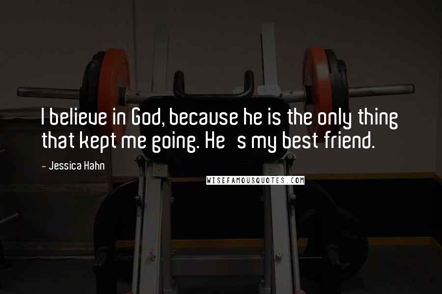 Jessica Hahn Quotes: I believe in God, because he is the only thing that kept me going. He's my best friend.