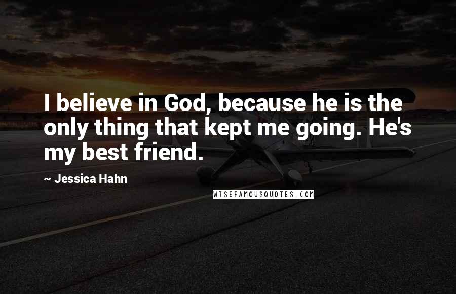 Jessica Hahn Quotes: I believe in God, because he is the only thing that kept me going. He's my best friend.