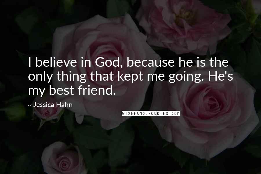 Jessica Hahn Quotes: I believe in God, because he is the only thing that kept me going. He's my best friend.