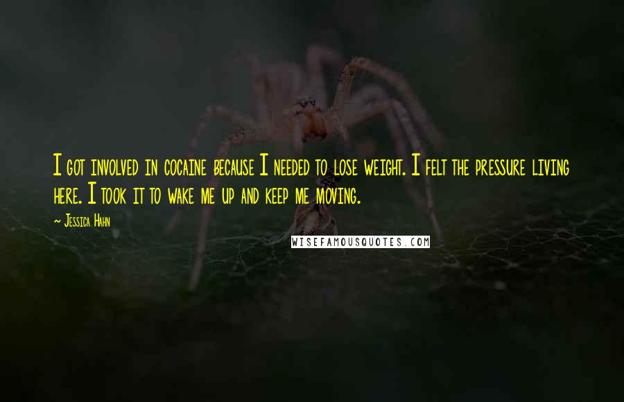 Jessica Hahn Quotes: I got involved in cocaine because I needed to lose weight. I felt the pressure living here. I took it to wake me up and keep me moving.