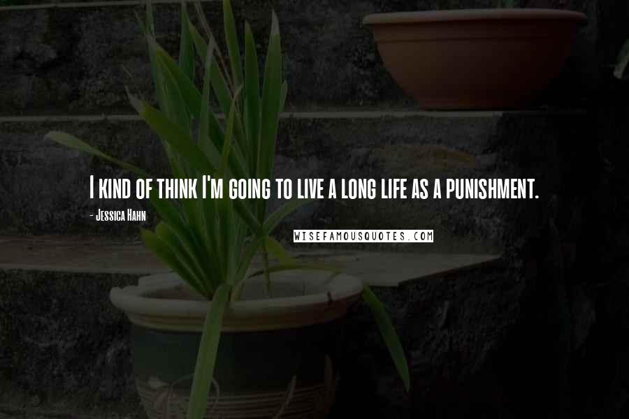 Jessica Hahn Quotes: I kind of think I'm going to live a long life as a punishment.