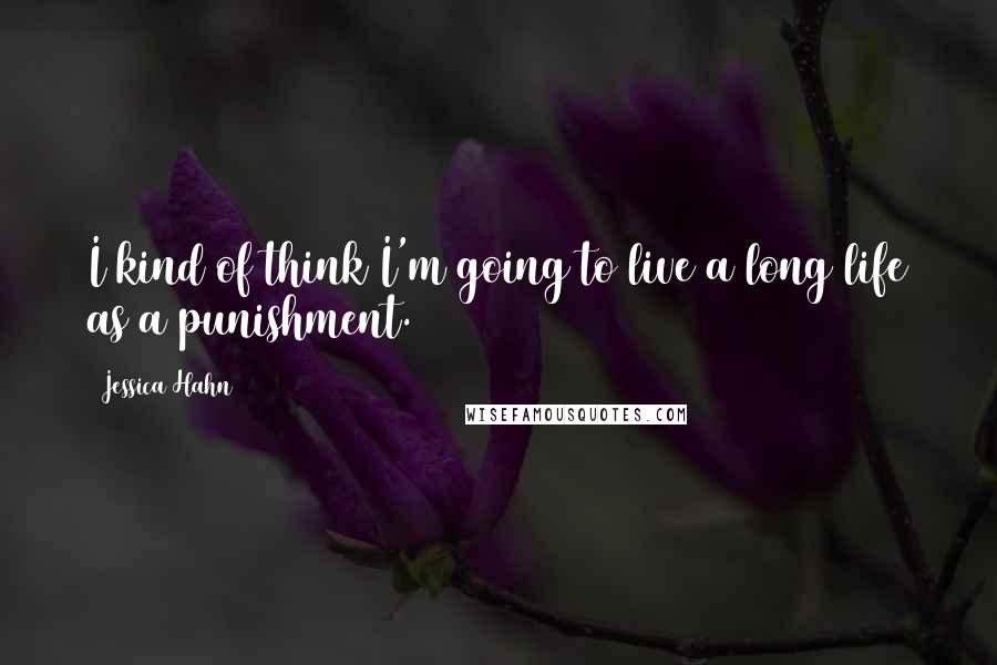 Jessica Hahn Quotes: I kind of think I'm going to live a long life as a punishment.