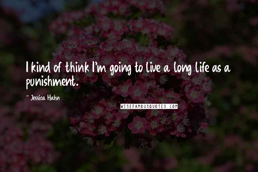 Jessica Hahn Quotes: I kind of think I'm going to live a long life as a punishment.