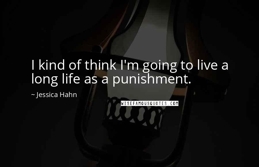 Jessica Hahn Quotes: I kind of think I'm going to live a long life as a punishment.