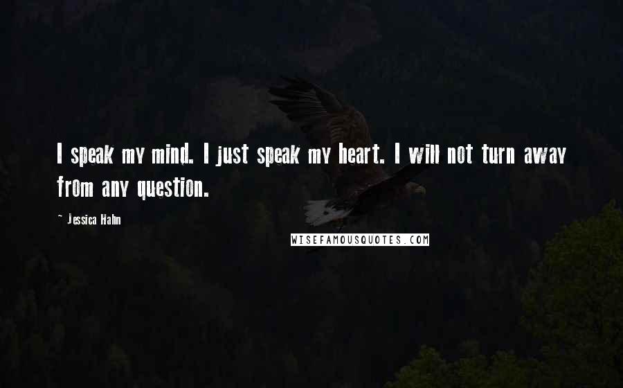 Jessica Hahn Quotes: I speak my mind. I just speak my heart. I will not turn away from any question.