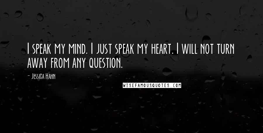 Jessica Hahn Quotes: I speak my mind. I just speak my heart. I will not turn away from any question.