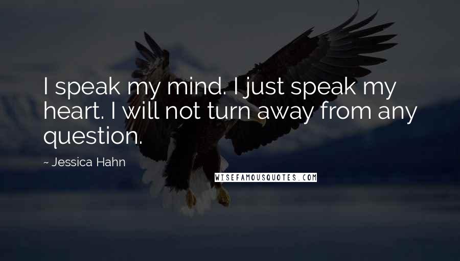 Jessica Hahn Quotes: I speak my mind. I just speak my heart. I will not turn away from any question.