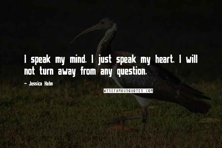 Jessica Hahn Quotes: I speak my mind. I just speak my heart. I will not turn away from any question.