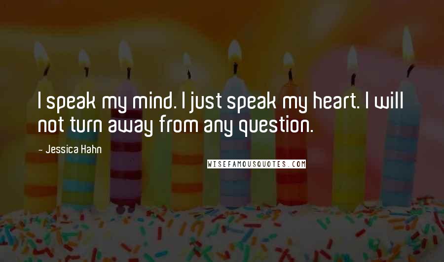 Jessica Hahn Quotes: I speak my mind. I just speak my heart. I will not turn away from any question.