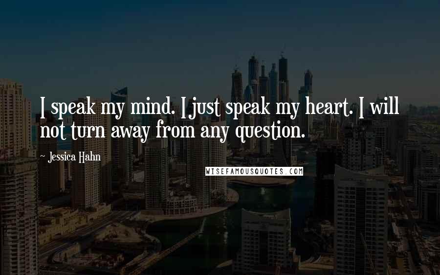 Jessica Hahn Quotes: I speak my mind. I just speak my heart. I will not turn away from any question.