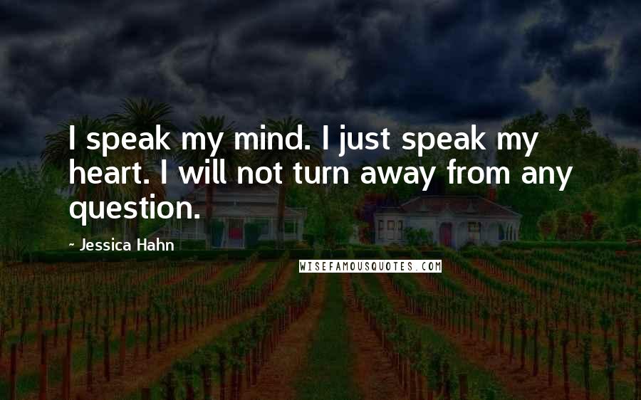 Jessica Hahn Quotes: I speak my mind. I just speak my heart. I will not turn away from any question.