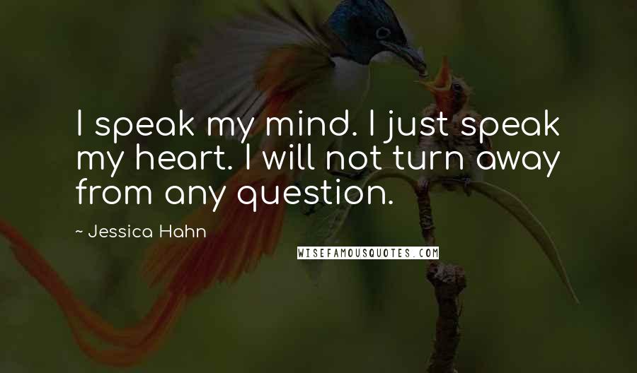 Jessica Hahn Quotes: I speak my mind. I just speak my heart. I will not turn away from any question.