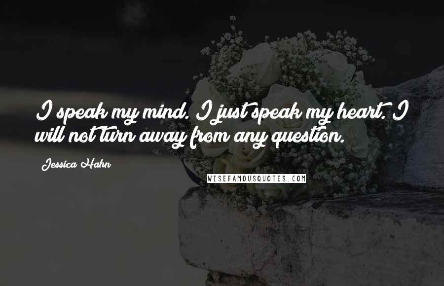 Jessica Hahn Quotes: I speak my mind. I just speak my heart. I will not turn away from any question.