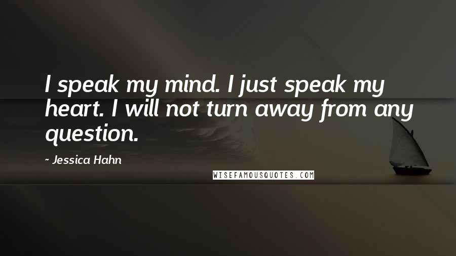 Jessica Hahn Quotes: I speak my mind. I just speak my heart. I will not turn away from any question.