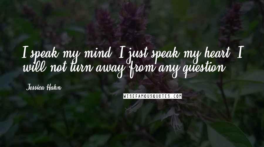 Jessica Hahn Quotes: I speak my mind. I just speak my heart. I will not turn away from any question.