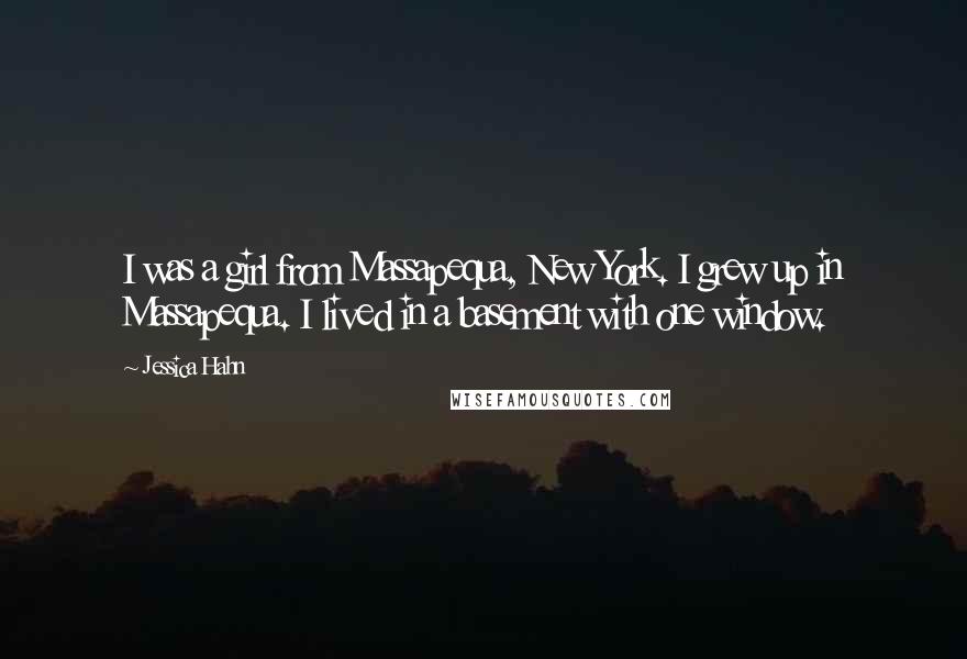 Jessica Hahn Quotes: I was a girl from Massapequa, New York. I grew up in Massapequa. I lived in a basement with one window.