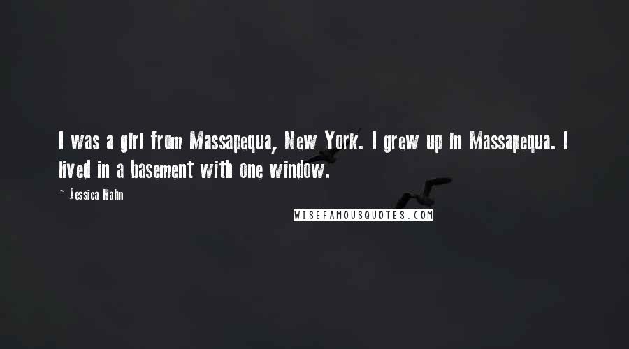 Jessica Hahn Quotes: I was a girl from Massapequa, New York. I grew up in Massapequa. I lived in a basement with one window.