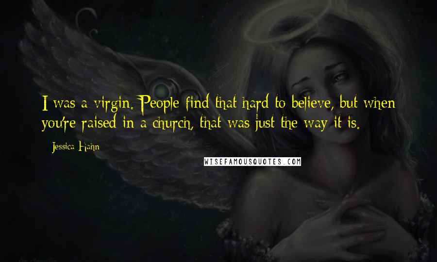 Jessica Hahn Quotes: I was a virgin. People find that hard to believe, but when you're raised in a church, that was just the way it is.