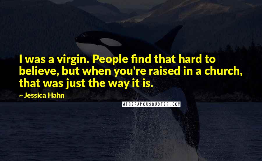 Jessica Hahn Quotes: I was a virgin. People find that hard to believe, but when you're raised in a church, that was just the way it is.