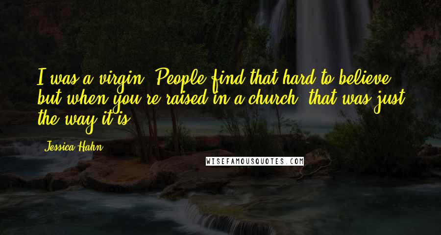 Jessica Hahn Quotes: I was a virgin. People find that hard to believe, but when you're raised in a church, that was just the way it is.