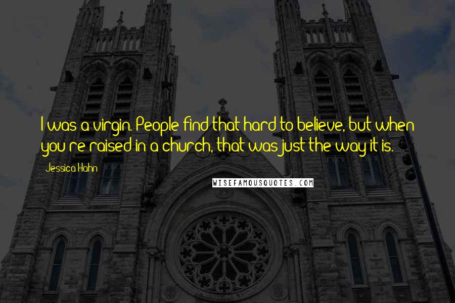 Jessica Hahn Quotes: I was a virgin. People find that hard to believe, but when you're raised in a church, that was just the way it is.