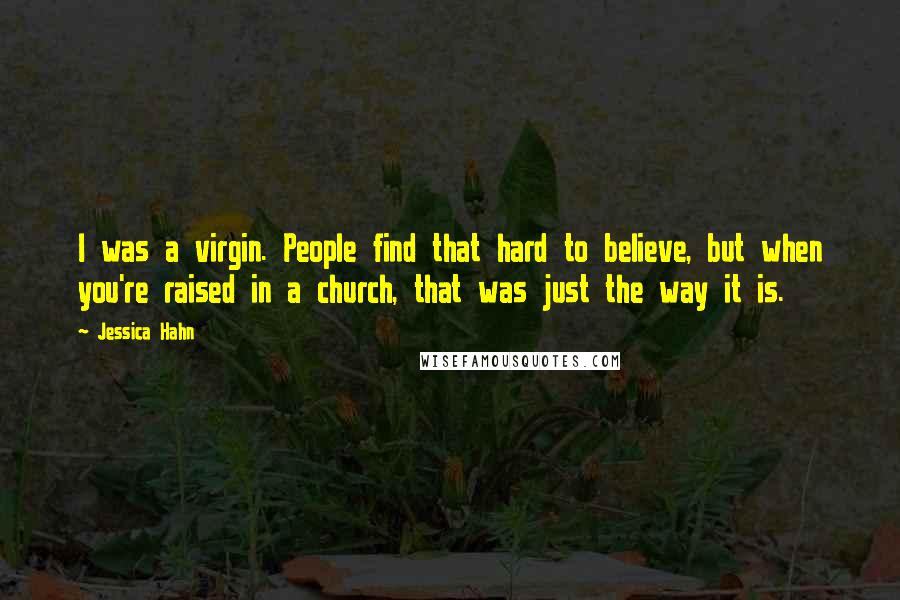 Jessica Hahn Quotes: I was a virgin. People find that hard to believe, but when you're raised in a church, that was just the way it is.