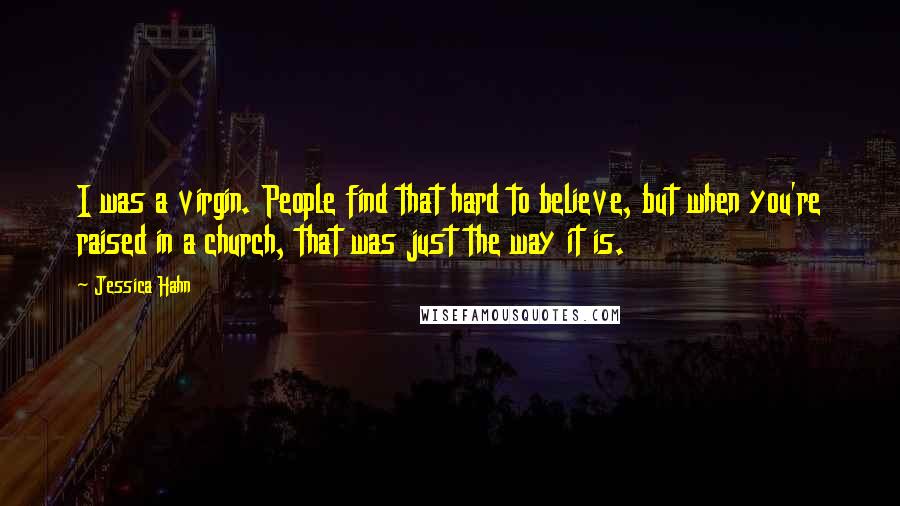 Jessica Hahn Quotes: I was a virgin. People find that hard to believe, but when you're raised in a church, that was just the way it is.