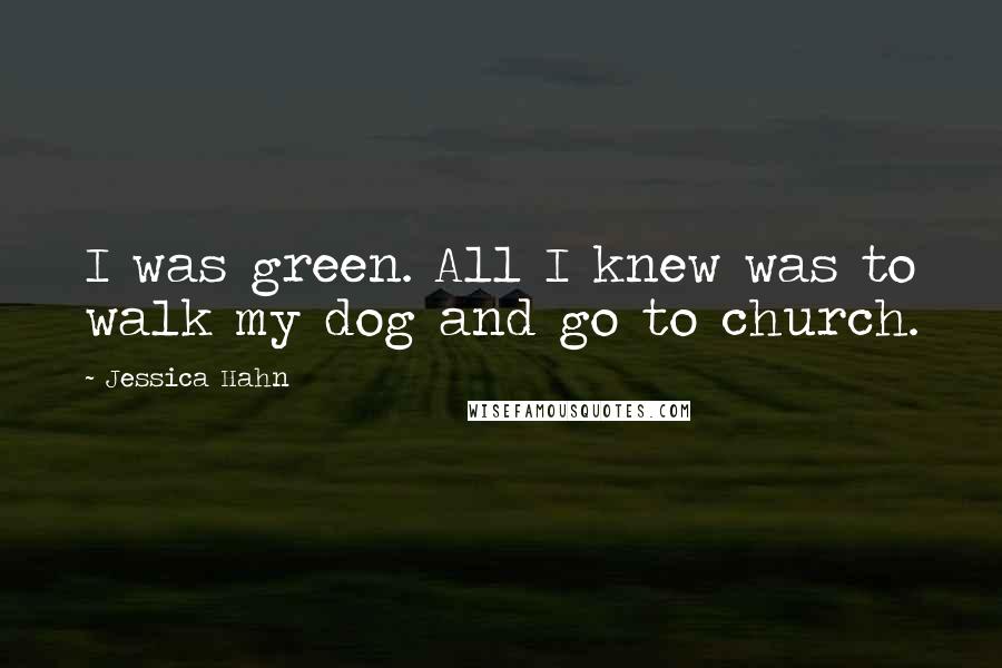 Jessica Hahn Quotes: I was green. All I knew was to walk my dog and go to church.