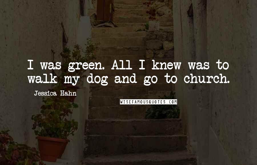 Jessica Hahn Quotes: I was green. All I knew was to walk my dog and go to church.