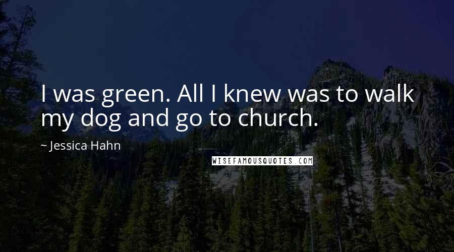 Jessica Hahn Quotes: I was green. All I knew was to walk my dog and go to church.