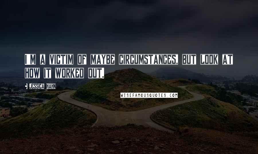 Jessica Hahn Quotes: I'm a victim of maybe circumstances, but look at how it worked out.