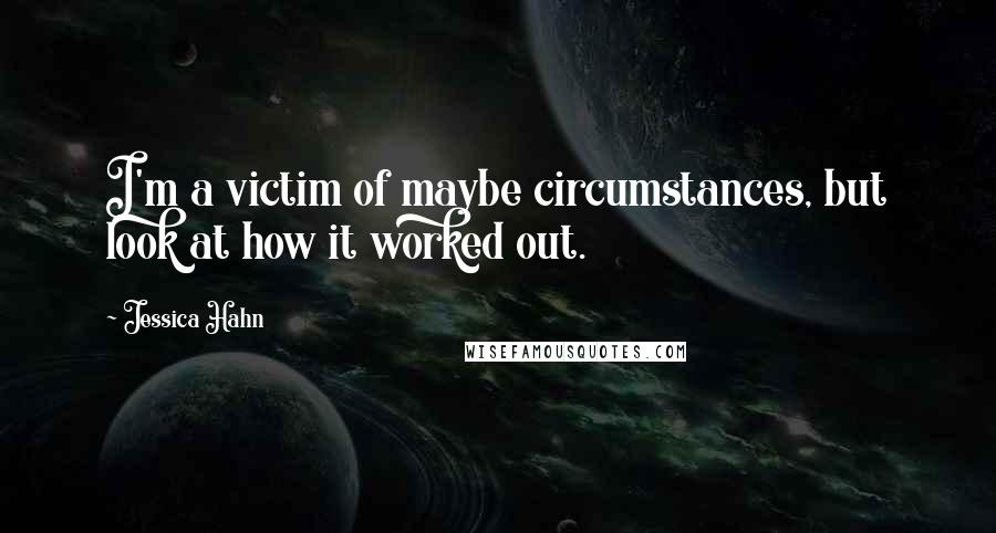 Jessica Hahn Quotes: I'm a victim of maybe circumstances, but look at how it worked out.