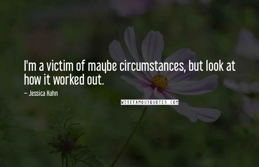 Jessica Hahn Quotes: I'm a victim of maybe circumstances, but look at how it worked out.