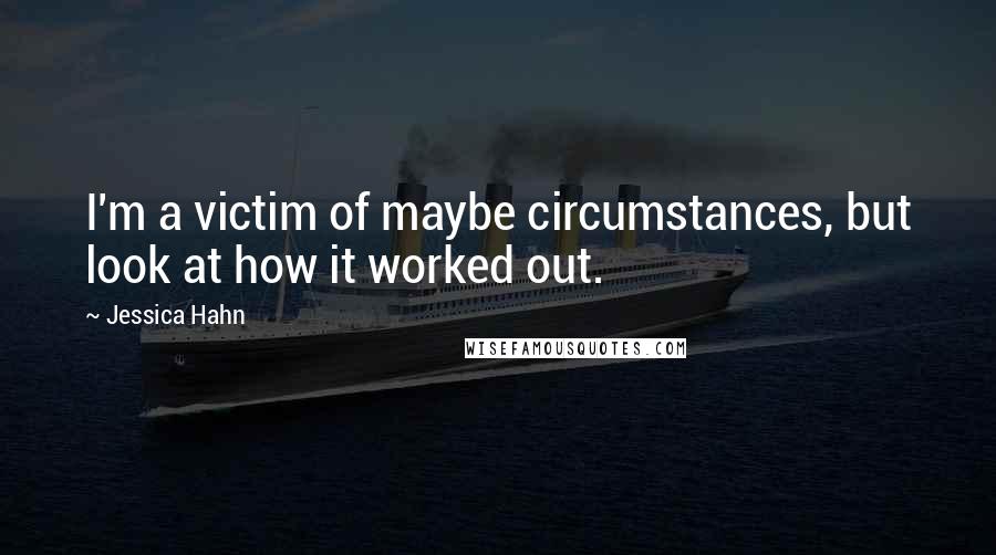 Jessica Hahn Quotes: I'm a victim of maybe circumstances, but look at how it worked out.