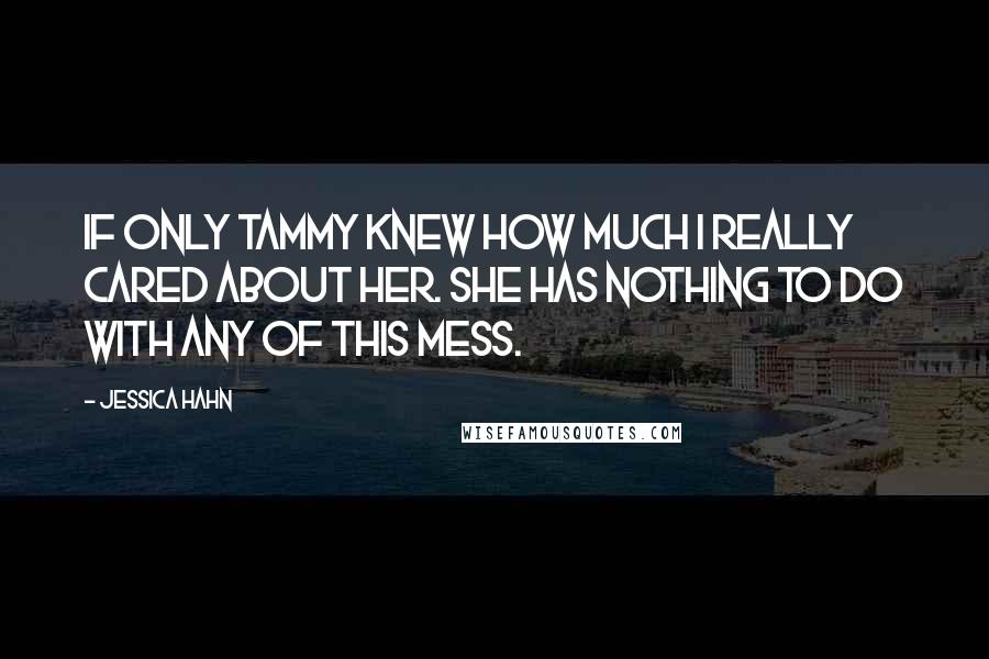 Jessica Hahn Quotes: If only Tammy knew how much I really cared about her. She has nothing to do with any of this mess.