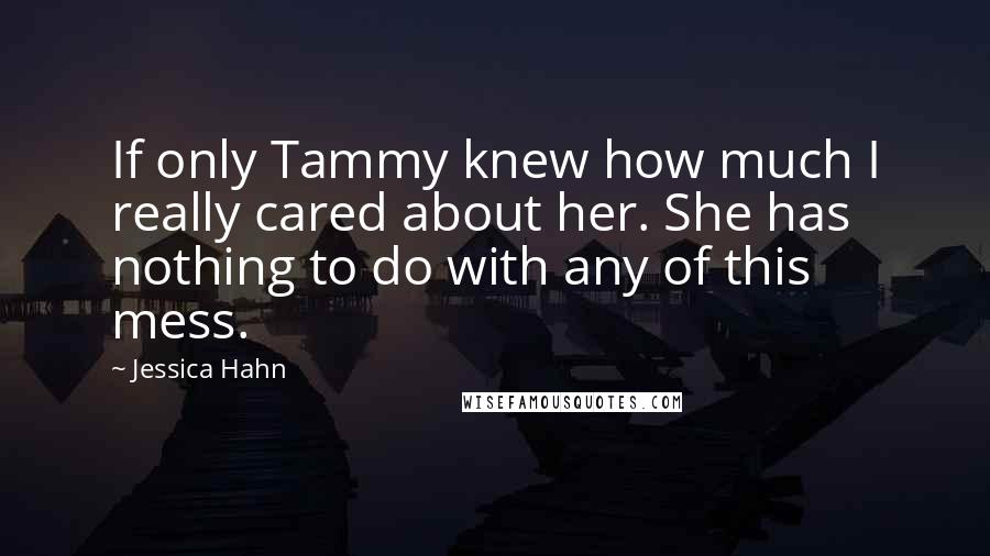 Jessica Hahn Quotes: If only Tammy knew how much I really cared about her. She has nothing to do with any of this mess.