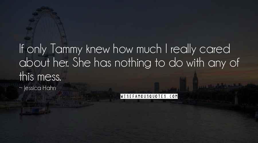 Jessica Hahn Quotes: If only Tammy knew how much I really cared about her. She has nothing to do with any of this mess.