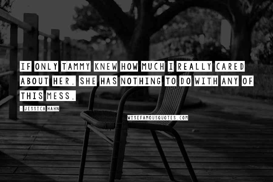 Jessica Hahn Quotes: If only Tammy knew how much I really cared about her. She has nothing to do with any of this mess.