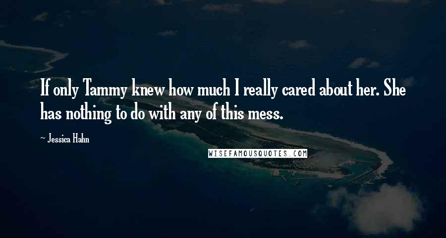 Jessica Hahn Quotes: If only Tammy knew how much I really cared about her. She has nothing to do with any of this mess.