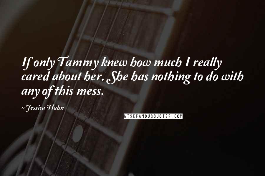 Jessica Hahn Quotes: If only Tammy knew how much I really cared about her. She has nothing to do with any of this mess.